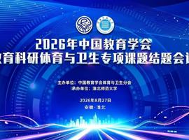 2026年中国教育学会教育科研体育与卫生专项课题结题会议暨体育学学科建设    研讨会在我校成功召开